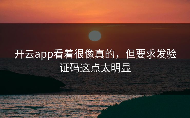 开云app看着很像真的，但要求发验证码这点太明显