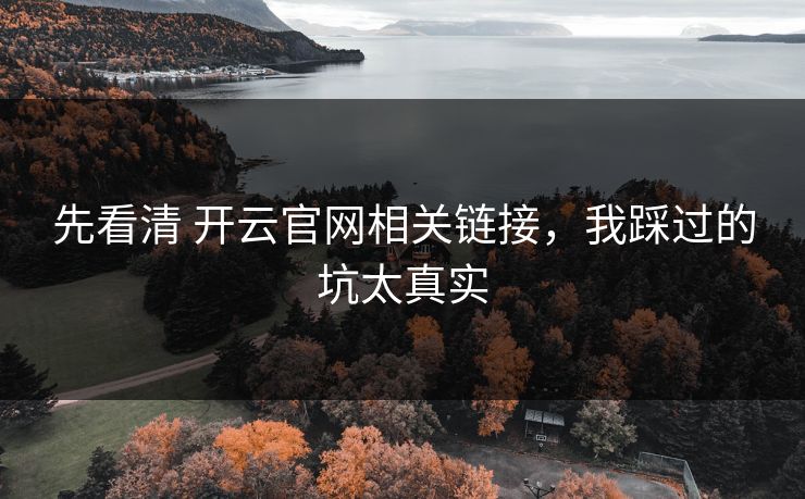 先看清 开云官网相关链接，我踩过的坑太真实