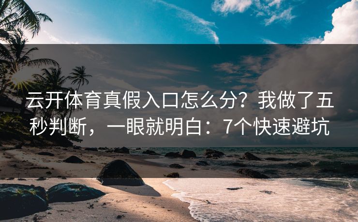 云开体育真假入口怎么分？我做了五秒判断，一眼就明白：7个快速避坑