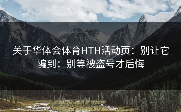 关于华体会体育HTH活动页：别让它骗到：别等被盗号才后悔