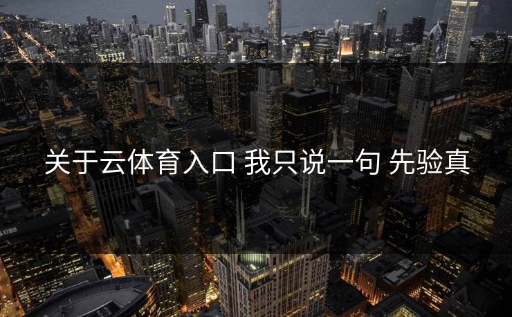 关于云体育入口 我只说一句 先验真