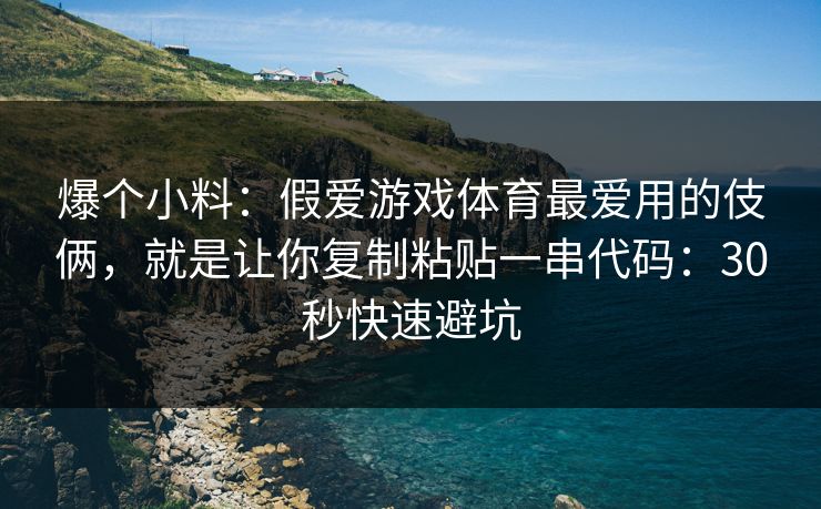 爆个小料：假爱游戏体育最爱用的伎俩，就是让你复制粘贴一串代码：30秒快速避坑
