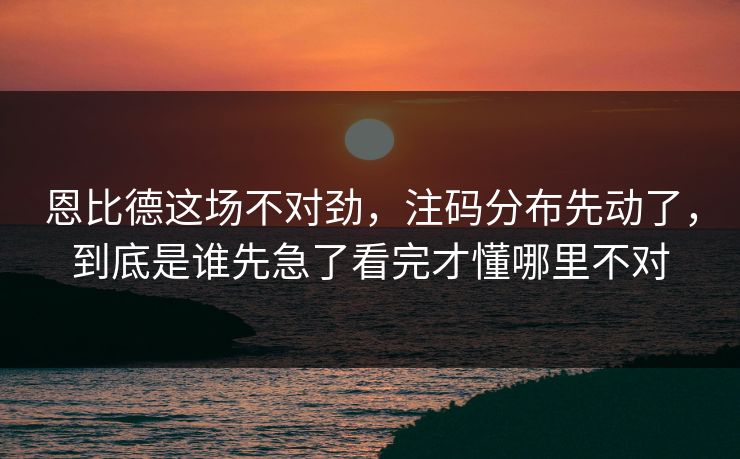 恩比德这场不对劲，注码分布先动了，到底是谁先急了看完才懂哪里不对