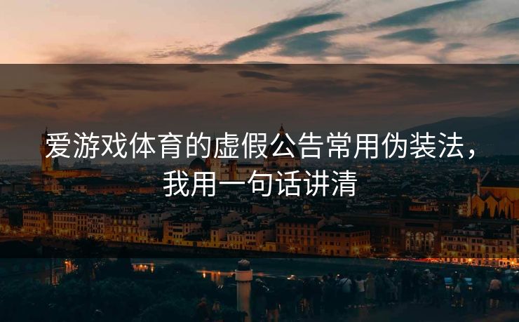 爱游戏体育的虚假公告常用伪装法，我用一句话讲清