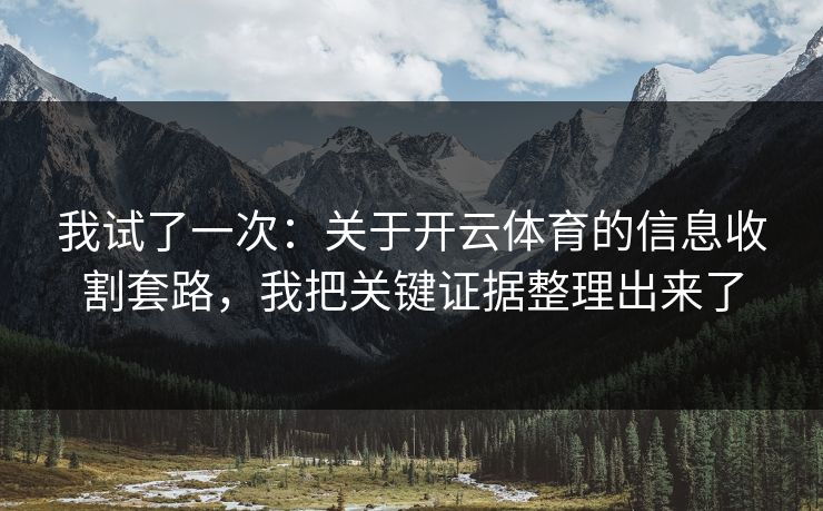 我试了一次：关于开云体育的信息收割套路，我把关键证据整理出来了