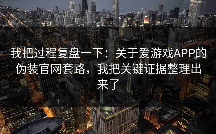 我把过程复盘一下：关于爱游戏APP的伪装官网套路，我把关键证据整理出来了