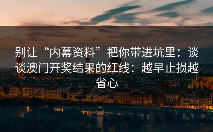 别让“内幕资料”把你带进坑里：谈谈澳门开奖结果的红线：越早止损越省心