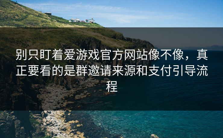 别只盯着爱游戏官方网站像不像，真正要看的是群邀请来源和支付引导流程