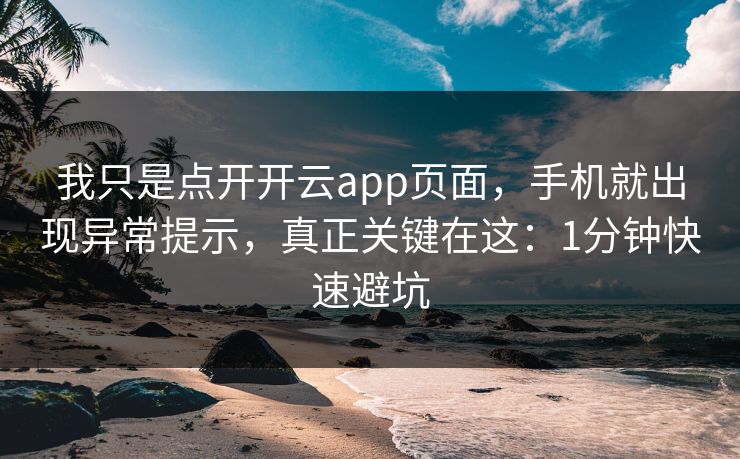 我只是点开开云app页面，手机就出现异常提示，真正关键在这：1分钟快速避坑