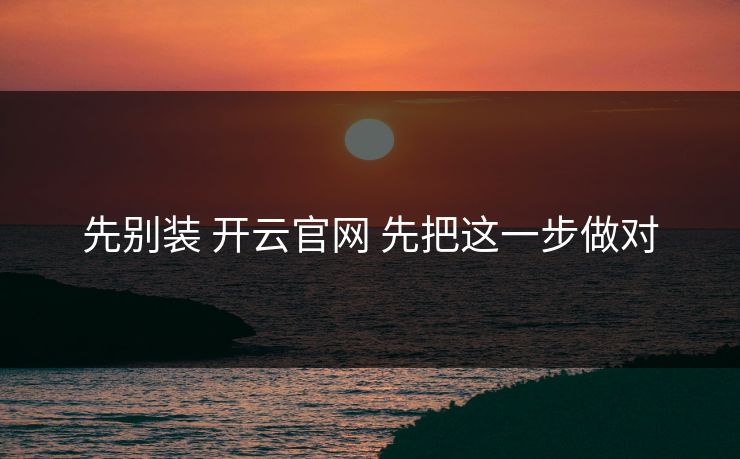 先别装 开云官网 先把这一步做对