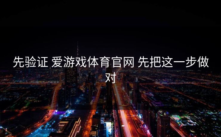 先验证 爱游戏体育官网 先把这一步做对