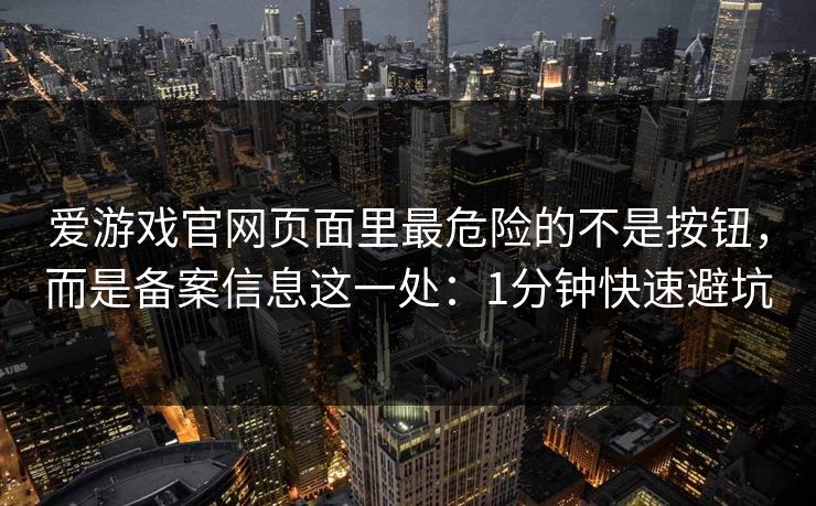 爱游戏官网页面里最危险的不是按钮，而是备案信息这一处：1分钟快速避坑