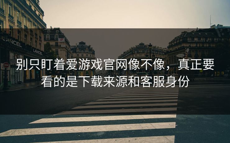 别只盯着爱游戏官网像不像，真正要看的是下载来源和客服身份