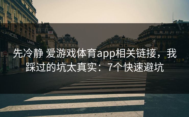先冷静 爱游戏体育app相关链接，我踩过的坑太真实：7个快速避坑
