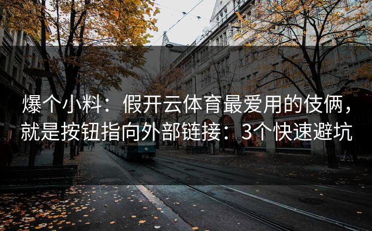 爆个小料：假开云体育最爱用的伎俩，就是按钮指向外部链接：3个快速避坑