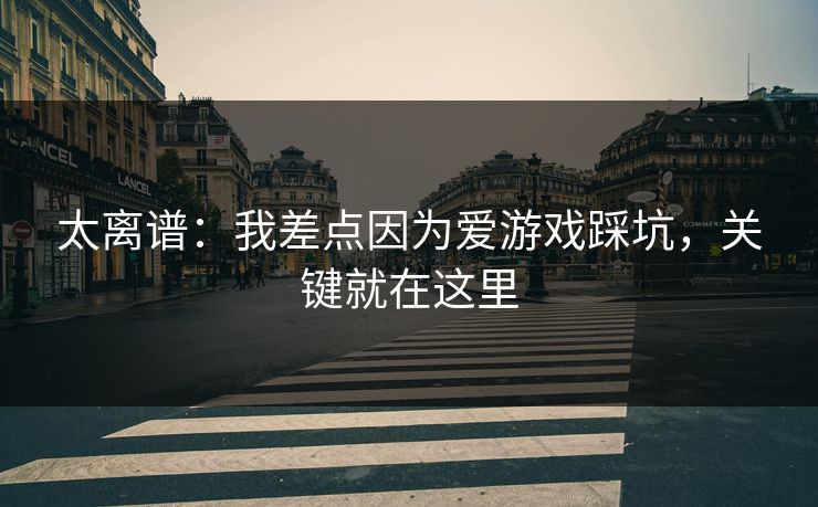 太离谱：我差点因为爱游戏踩坑，关键就在这里