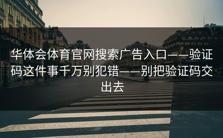 华体会体育官网搜索广告入口——验证码这件事千万别犯错——别把验证码交出去