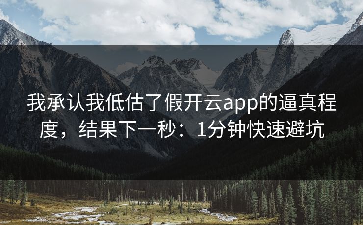 我承认我低估了假开云app的逼真程度，结果下一秒：1分钟快速避坑