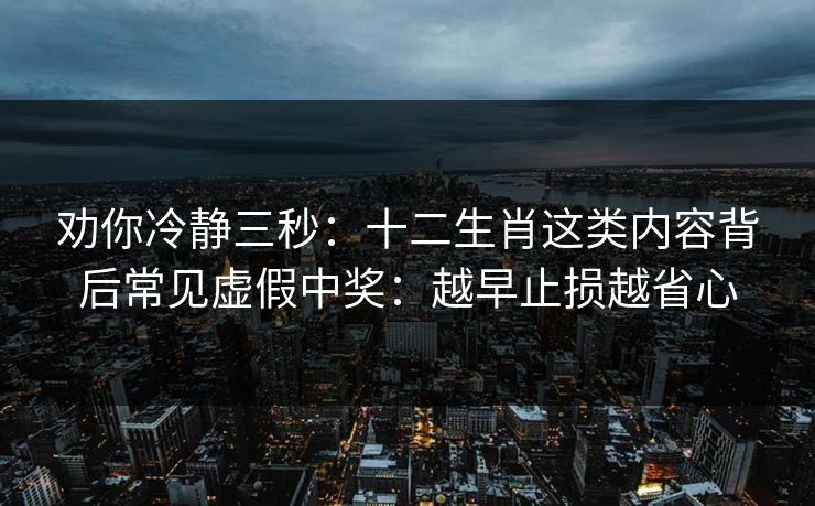 劝你冷静三秒：十二生肖这类内容背后常见虚假中奖：越早止损越省心
