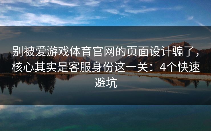 别被爱游戏体育官网的页面设计骗了，核心其实是客服身份这一关：4个快速避坑