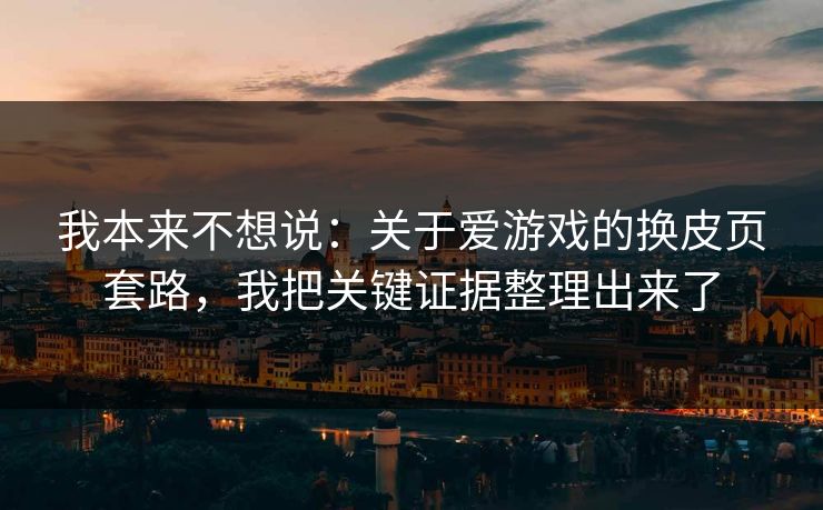 我本来不想说：关于爱游戏的换皮页套路，我把关键证据整理出来了