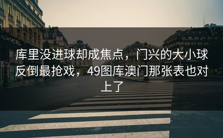 库里没进球却成焦点，门兴的大小球反倒最抢戏，49图库澳门那张表也对上了