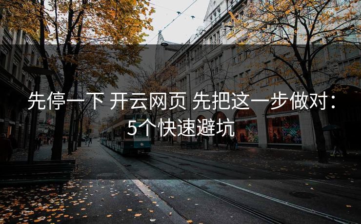 先停一下 开云网页 先把这一步做对:5个快速避坑 先停一下 开云网页 先把这一步做对:5个快速避坑