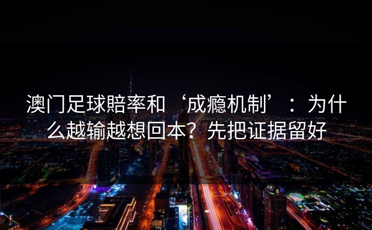 澳门足球賠率和‘成瘾机制’：为什么越输越想回本？先把证据留好