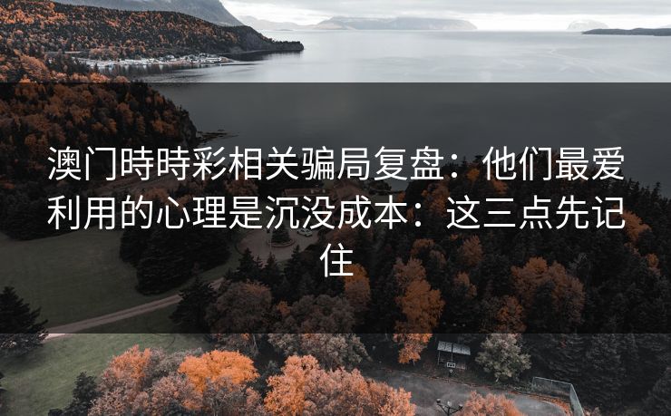 澳门時時彩相关骗局复盘：他们最爱利用的心理是沉没成本：这三点先记住