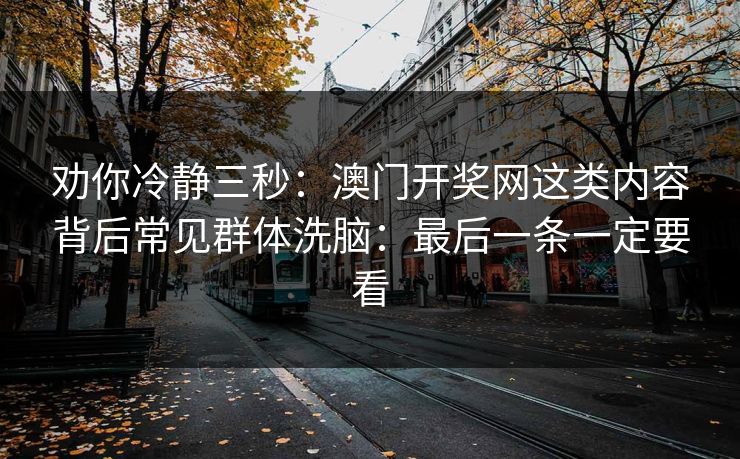 劝你冷静三秒：澳门开奖网这类内容背后常见群体洗脑：最后一条一定要看
