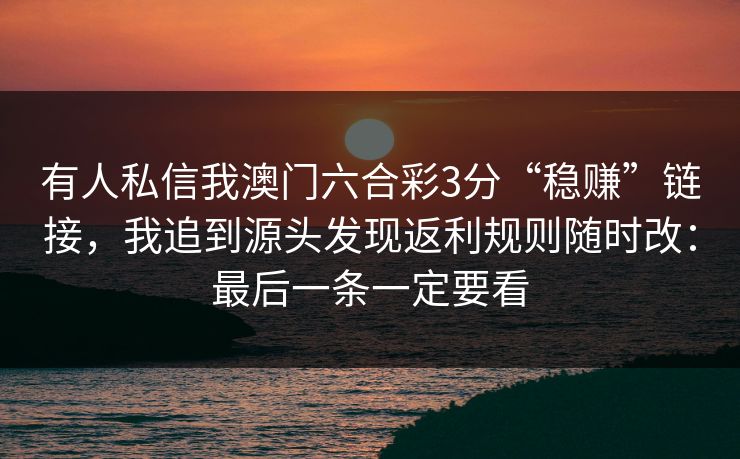 有人私信我澳门六合彩3分“稳赚”链接，我追到源头发现返利规则随时改：最后一条一定要看