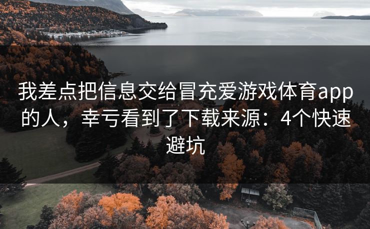 我差点把信息交给冒充爱游戏体育app的人，幸亏看到了下载来源：4个快速避坑