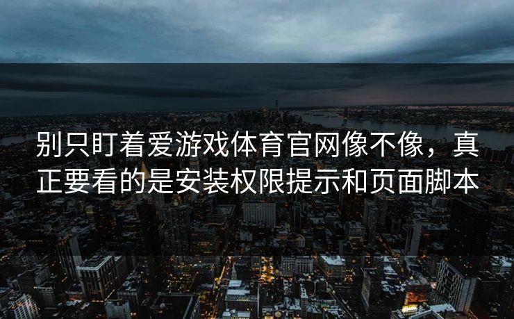 别只盯着爱游戏体育官网像不像，真正要看的是安装权限提示和页面脚本
