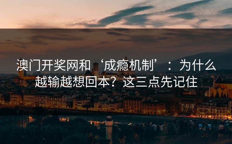 澳门开奖网和‘成瘾机制’：为什么越输越想回本？这三点先记住