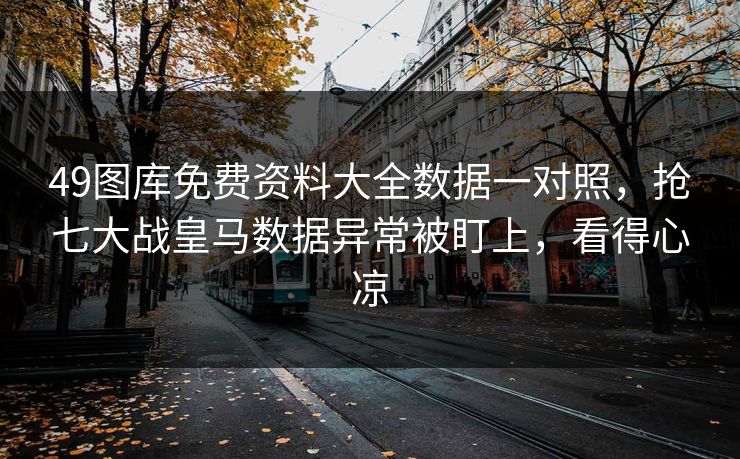 49图库免费资料大全数据一对照，抢七大战皇马数据异常被盯上，看得心凉