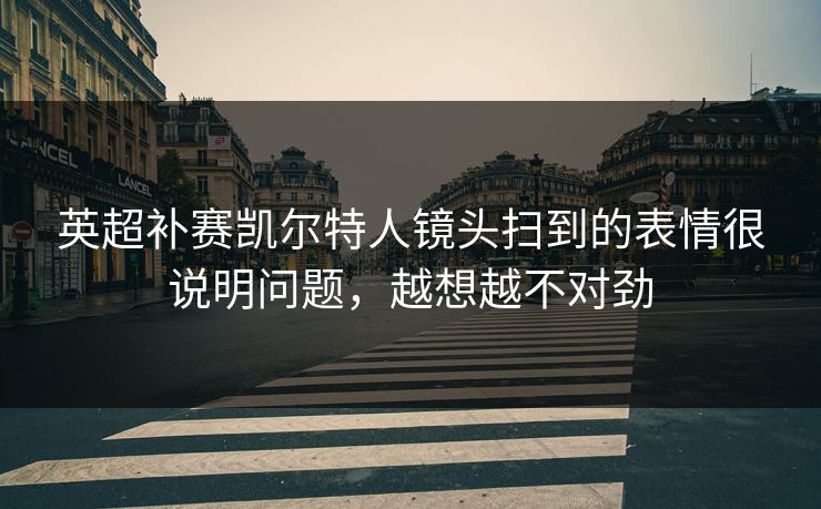 英超补赛凯尔特人镜头扫到的表情很说明问题，越想越不对劲