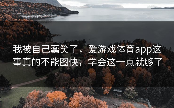 我被自己蠢笑了，爱游戏体育app这事真的不能图快，学会这一点就够了