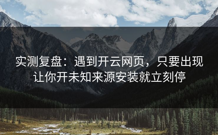 实测复盘：遇到开云网页，只要出现让你开未知来源安装就立刻停